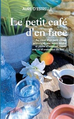 Le petit café d'en face: Au coeur d'un petit village provençal, une satire tendre et pleine d'humour, épicée aux us et coutumes du Sud...