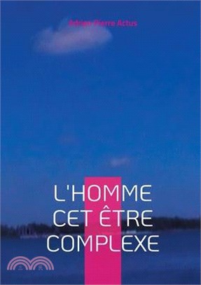 L'homme cet être complexe: L'homme est un être complexe, un mélange de faiblesse et de force, d'ombre et de lumière