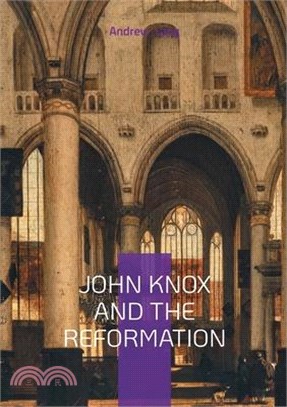 John Knox And The Reformation: The Firebrand Preacher Who Shaped Scotland's Protestant Legacy