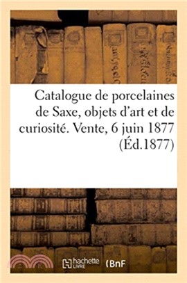 Catalogue de porcelaines de Saxe, objets d'art et de curiosite des XVIe et XVIIe siecles