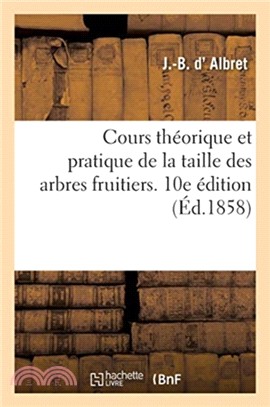 Cours theorique et pratique de la taille des arbres fruitiers. 10e edition