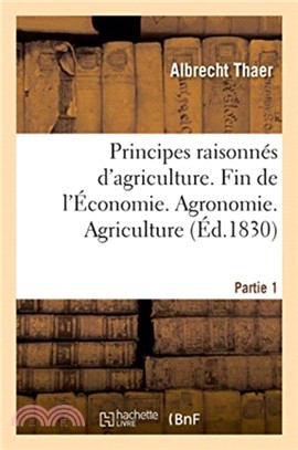 Principes raisonnes d'agriculture. Fin de l'Economie. Agronomie. Partie 1. Agriculture