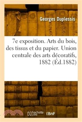 7e exposition. Arts du bois, des tissus et du papier. Union centrale des arts décoratifs, 1882