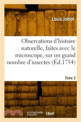 Observations d'histoire naturelle, faites avec le microscope, sur un grand nombre d'insectes. Tome 2
