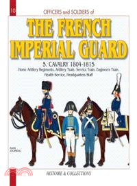 Officers and Soldiers of The French Imperial Guard 1804-1815 ─ The Artillery Train-The Wagon Train, The Administration-the Medical Service, the Headquarters Staff