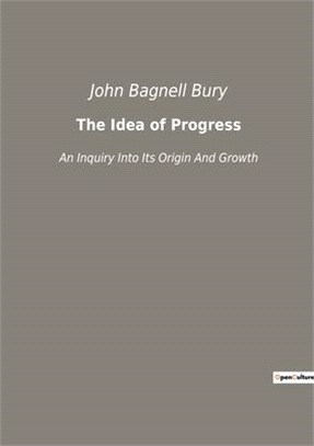 The Idea of Progress: An Inquiry Into Its Origin And Growth