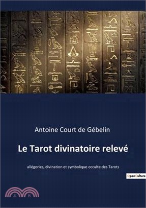 Le Tarot divinatoire relevé: allégories, divination et symbolique occulte des Tarots