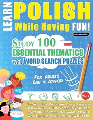 Learn Polish While Having Fun! - For Adults: EASY TO ADVANCED - STUDY 100 ESSENTIAL THEMATICS WITH WORD SEARCH PUZZLES - VOL.1- Uncover How to Improve