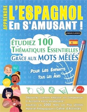 Apprendre l'Espagnol En s'Amusant - Pour Les Enfants: Tous Les Âges - Étudiez 100 Thématiques Essentielles Grâce Aux Mots Mêlés - Vol.1