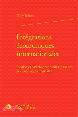 Integrations Economiques Internationales: Ideologies, Methodes Institutionnelles Et Dynamiques Spatiales