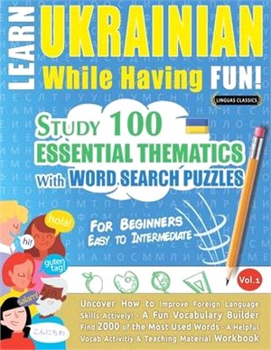 Learn Ukrainian While Having Fun! - For Beginners: EASY TO INTERMEDIATE - STUDY 100 ESSENTIAL THEMATICS WITH WORD SEARCH PUZZLES - VOL.1 - Uncover How