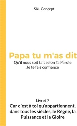 Car c'est à toi qu'appartiennent, dans tous les siècles, le règne, la puissance et la gloire: Papa tu m'as dit