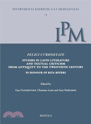 Felici Curiositate Studies in Latin Literature and Textual Criticism from Antiquity to the Twentieth Century ─ In Honour of Rita Beyers