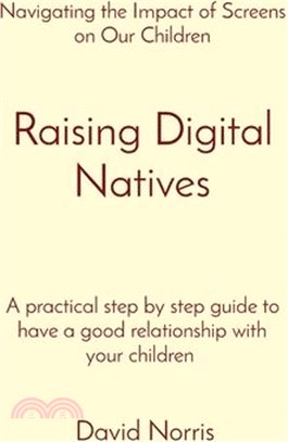 Raising Digital Natives: Navigating the Impact of Screens on Our Children A practical step by step guide to have a good relationship with your