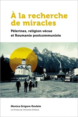 À La Recherche de Miracles: Pèlerines, Religion Vécue Et La Roumanie Postcommuniste