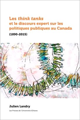 Les Think Tanks Et Le Discours Expert Sur Les Politiques Publiques Au Canada (1890-2015