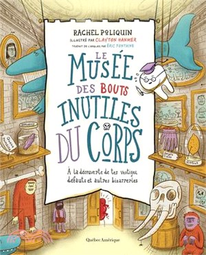 Le Musée Des Bouts Inutiles Du Corps: À La Découverte de Tes Vestiges, Défauts Et Autres Bizarreries