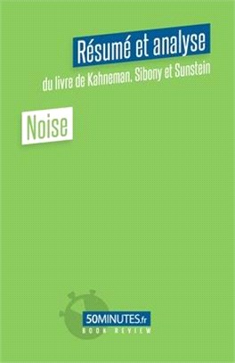 Noise (Résumé et analyse du livre de Daniel Kahneman, Olivier Sibony et Cass Sunstein)