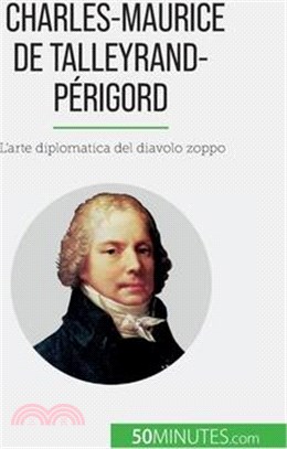 Charles-Maurice de Talleyrand-Périgord: L'arte diplomatica del diavolo zoppo