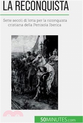 La Reconquista: Sette secoli di lotta per la riconquista cristiana della Penisola Iberica