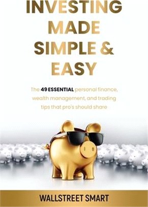 Investing Made Simple and Easy: The 49 Essential Personal Finance, Wealth Management, and Trading Tips That Pro's Should Share