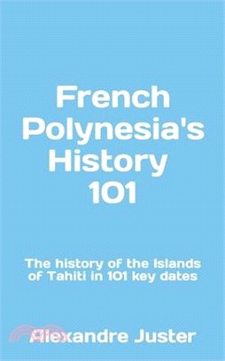 French Polynesia's History 101: The History of the Islands of Tahiti in 101 key dates