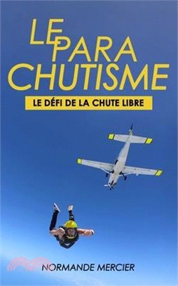 Le Parachutisme - Le Défi de la Chute Libre: C'Est Quoi ? Pourquoi ?