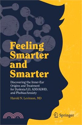 Feeling Smarter and Smarter ― Discovering the Inner-ear Origins and Treatment for Dyslexia/ld, Add/adhd, and Phobias/Anxiety