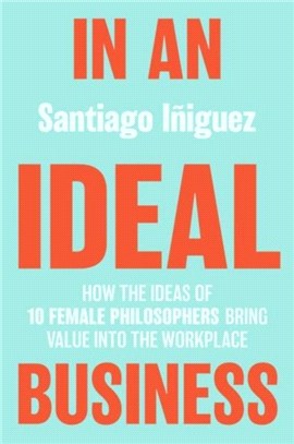 In an Ideal Business：How the Ideas of 10 Female Philosophers Bring Value into the Workplace
