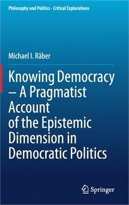 Knowing Democracy - A Pragmatist Account of the Epistemic Dimension in Democratic Politics