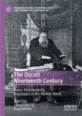 The Occult Nineteenth Century: Roots, Developments, and Impact on the Modern World