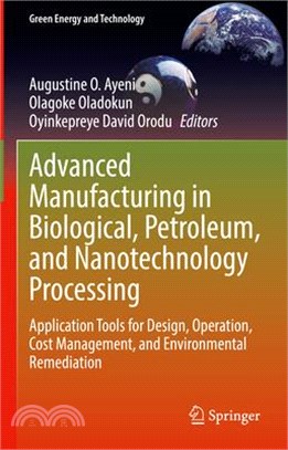 Advanced Manufacturing in Biological, Petroleum, and Nanotechnology Processing: Application Tools for Design, Operation, Cost Management, and Environm