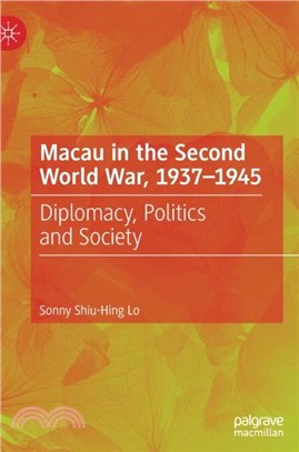 Macau in the Second World War, 1937-1945：Diplomacy, Politics and Society