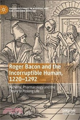 Roger Bacon and the incorruptible human, 1220-1292alchemy, pharmacology and the desire to prolong life /