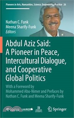 Abdul Aziz Said: A Pioneer in Peace, Intercultural Dialogue, and Cooperative Global Politics: With a Foreword by Mohammed Abu-Nimer and Prefaces by Na