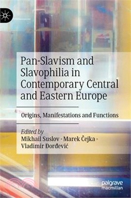 Pan-Slavism and Slavophilia in Contemporary Central and Eastern Europe: Origins, Manifestations and Functions