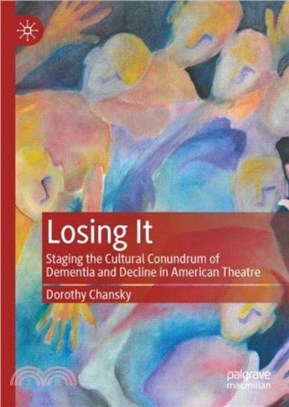 Losing It: Staging the Cultural Conundrum of Dementia and Decline in American Theatre