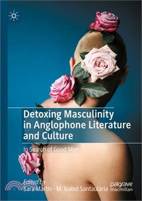 Detoxing Masculinity in Anglophone Literature and Culture: In Search of Good Men