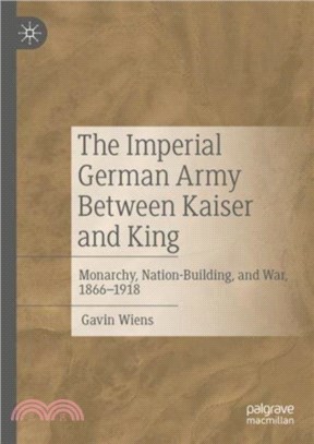 The Imperial German Army Between Kaiser and King：Monarchy, Nation-Building, and War, 1866-1918