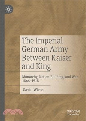 The Imperial German Army Between Kaiser and King: Monarchy, Nation-Building, and War, 1866-1918