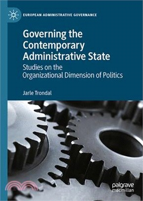 Governing the contemporary administrative statestudies on the organizational dimension of politics /