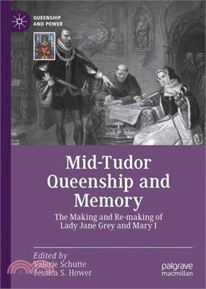 Mid-Tudor Queenship and Memory: The Making and Re-Making of Lady Jane Grey and Mary I