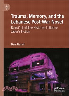 Trauma, Memory, and the Lebanese Post-War Novel: Beirut's Invisible Histories in Rabee Jaber's Fiction
