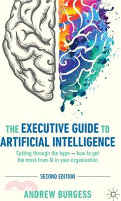 The Executive Guide to Artificial Intelligence: Cutting Through the Hype - How to Get the Most from AI in Your Organization