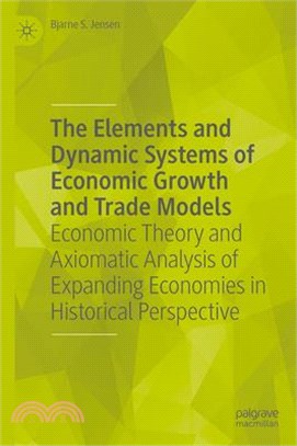 The Elements and Dynamic Systems of Economic Growth and Trade Models: Economic Theory and Axiomatic Analysis of Expanding Economies in Historical Pers