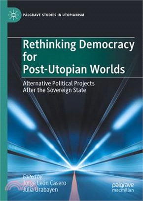 Rethinking Democracy for Post-Utopian Worlds: Alternative Political Projects After the Sovereign State