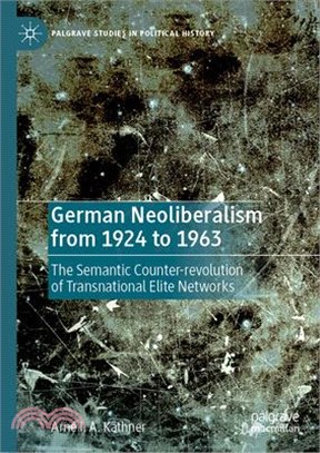 German Neoliberalism from 1924 to 1963: The Semantic Counter-Revolution of Transnational Elite Networks