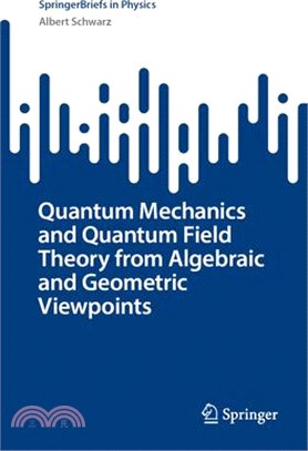 Quantum Mechanics and Quantum Field Theory from Algebraic and Geometric Viewpoints