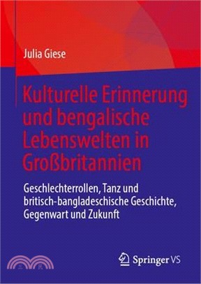 Kulturelle Erinnerung Und Bengalische Lebenswelten in Großbritannien: Geschlechterrollen, Tanz Und Britisch-Bangladeschische Geschichte, Gegenwart Und