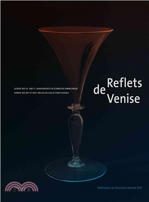 Reflets de Venise：Glaeser des 16. und 17. Jahrhunderts in Schweizer Sammlungen - Verres des XVI e et XVII e siecles de collections suisses